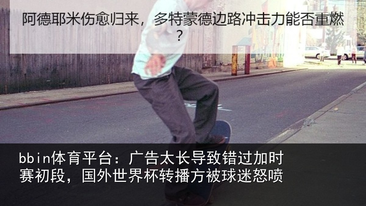 bbin体育平台：广告相关情况赛初相关情况方被球迷怒喷