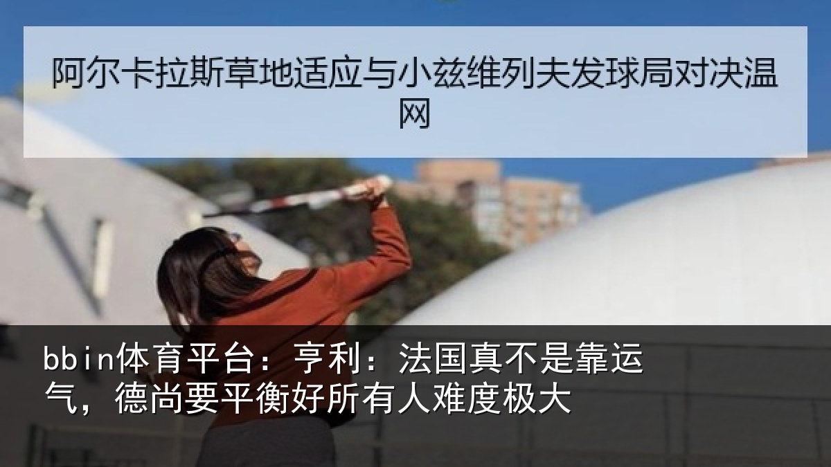 bbin体育平台：亨利：法国真不是靠运气，德尚要平衡好所有人难度极大