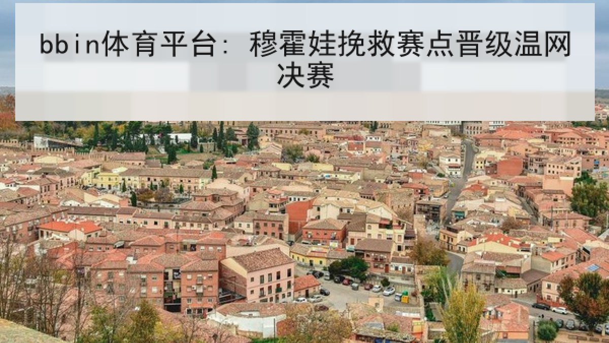 bbin体育平台: 穆霍娃挽救赛点晋级温网决赛
