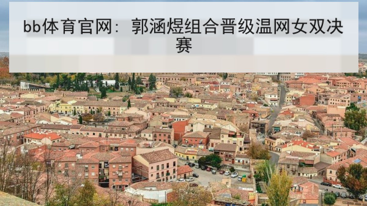 bb体育官网: 郭涵煜组合晋级温网女双决赛