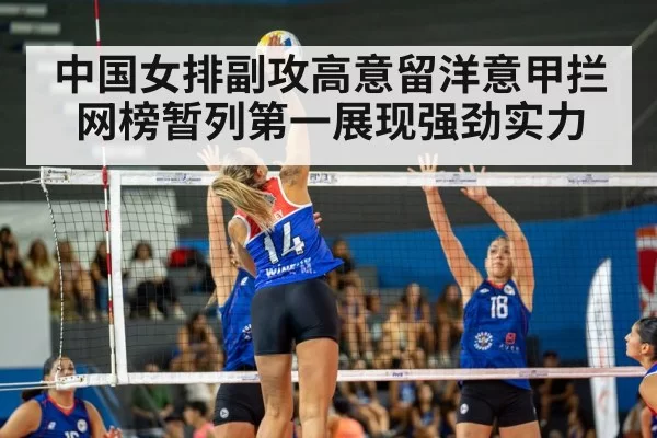 中国女排副攻高意留洋意甲拦网榜暂列第一展现强劲实力