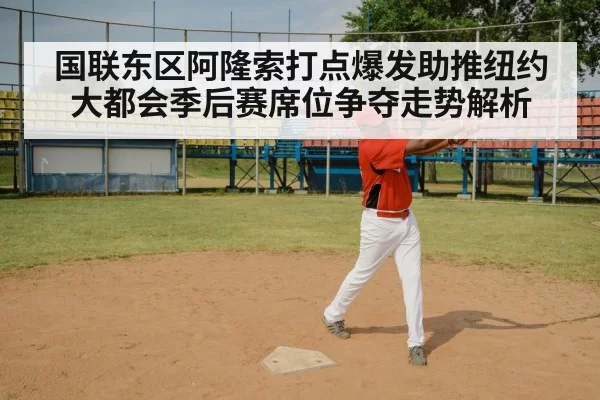 国联东区阿隆索打点爆发助推纽约大都会季后赛席位争夺走势解析