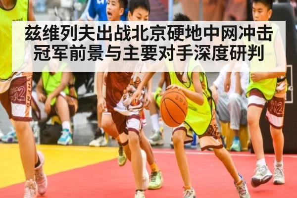 兹维列夫出战北京硬地中网冲击冠军前景与主要对手深度研判
