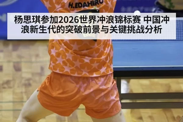 杨思琪参加2026世界冲浪锦标赛 中国冲浪新生代的突破前景与关键挑战分析